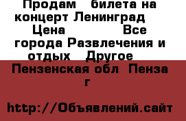 Продам 2 билета на концерт“Ленинград “ › Цена ­ 10 000 - Все города Развлечения и отдых » Другое   . Пензенская обл.,Пенза г.